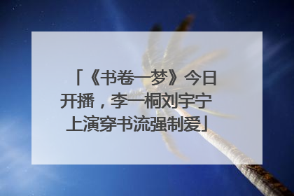 《书卷一梦》今日开播，李一桐刘宇宁上演穿书流强制爱