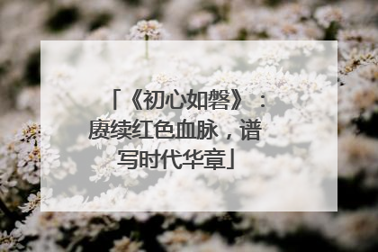《初心如磐》：赓续红色血脉，谱写时代华章
