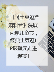 《土豆逗严肃科普》漫展闪现儿童节，经典土豆逗IP破壁元走进现实