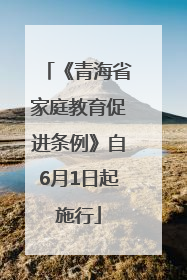 《青海省家庭教育促进条例》自6月1日起施行