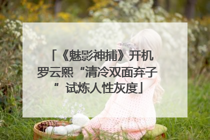 《魅影神捕》开机 罗云熙“清冷双面弃子”试炼人性灰度