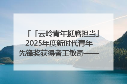 「云岭青年挺膺担当」2025年度新时代青年先锋奖获得者王敏奇——澜沧江上好渔人