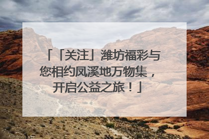 「关注」潍坊福彩与您相约凤溪地万物集，开启公益之旅！