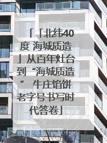 「北纬40度 海城质造」从百年灶台到“海城质造” 牛庄馅饼老字号书写时代答卷