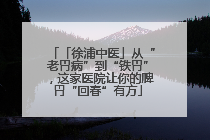 「徐浦中医」从“老胃病”到“铁胃”，这家医院让你的脾胃“回春”有方