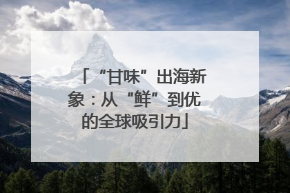 “甘味”出海新象：从“鲜”到优的全球吸引力