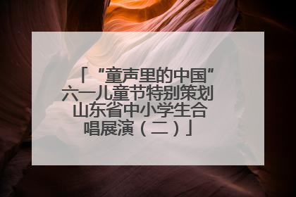 “童声里的中国”六一儿童节特别策划 山东省中小学生合唱展演（二）