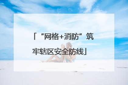 “网格+消防”筑牢辖区安全防线