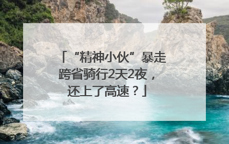 “精神小伙”暴走跨省骑行2天2夜，还上了高速？