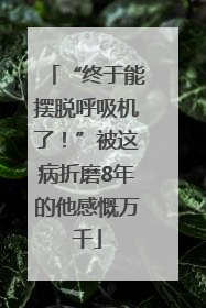“终于能摆脱呼吸机了！”被这病折磨8年的他感慨万千