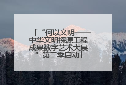 “何以文明——中华文明探源工程成果数字艺术大展”第二季启动