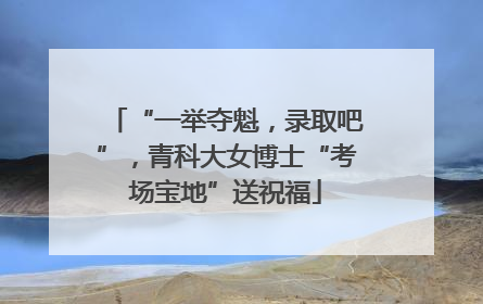 “一举夺魁，录取吧”，青科大女博士“考场宝地”送祝福