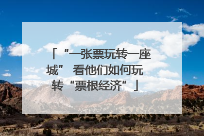 “一张票玩转一座城” 看他们如何玩转“票根经济”