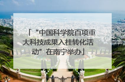 “中国科学院百项重大科技成果入桂转化活动”在南宁举办