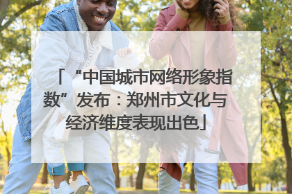 “中国城市网络形象指数”发布：郑州市文化与经济维度表现出色