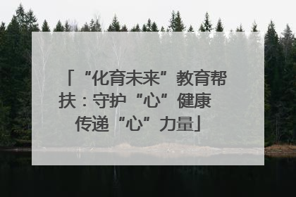 “化育未来”教育帮扶：守护“心”健康 传递“心”力量