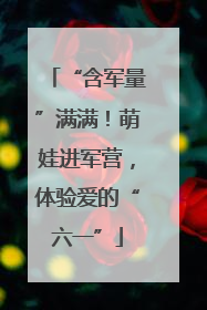 “含军量”满满！萌娃进军营，体验爱的“六一”