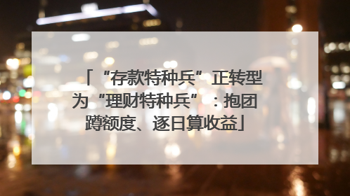 “存款特种兵”正转型为“理财特种兵”：抱团蹲额度、逐日算收益