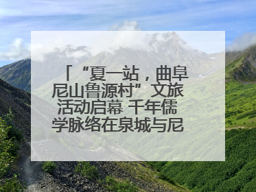 “夏一站，曲阜尼山鲁源村”文旅活动启幕 千年儒学脉络在泉城与尼山间流动