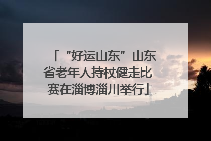 “好运山东”山东省老年人持杖健走比赛在淄博淄川举行