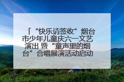 “快乐请签收”烟台市少年儿童庆六一文艺演出 暨“童声里的烟台”合唱展演活动启动仪式圆满落幕