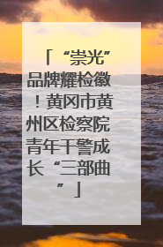 “崇光”品牌耀检徽！黄冈市黄州区检察院青年干警成长“三部曲”