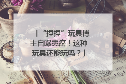 “捏捏”玩具博主自曝患癌！这种玩具还能玩吗？