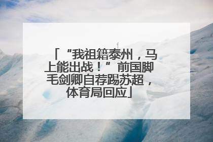 “我祖籍泰州，马上能出战！”前国脚毛剑卿自荐踢苏超，体育局回应