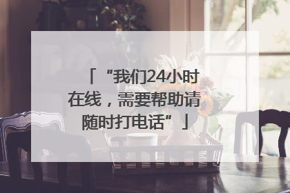 “我们24小时在线，需要帮助请随时打电话”