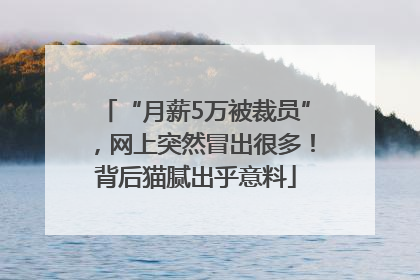 “月薪5万被裁员”，网上突然冒出很多！背后猫腻出乎意料