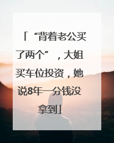 “背着老公买了两个”，大姐买车位投资，她说8年一分钱没拿到