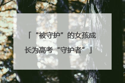 “被守护”的女孩成长为高考“守护者”