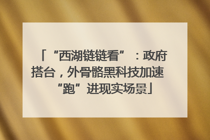 “西湖链链看”：政府搭台，外骨骼黑科技加速“跑”进现实场景