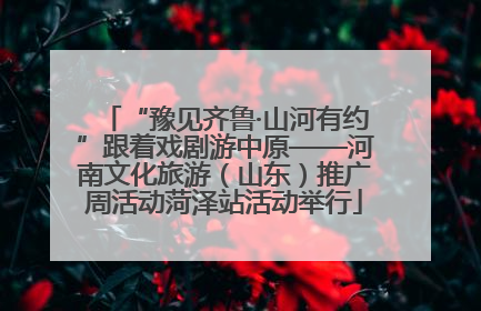 “豫见齐鲁·山河有约”跟着戏剧游中原——河南文化旅游（山东）推广周活动菏泽站活动举行