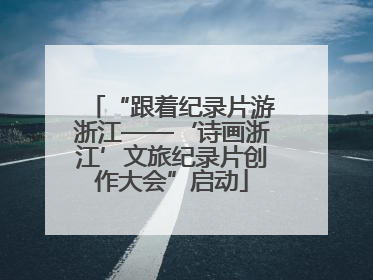“跟着纪录片游浙江——‘诗画浙江’文旅纪录片创作大会”启动