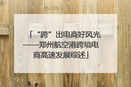 “跨”出电商好风光——郑州航空港跨境电商高速发展综述