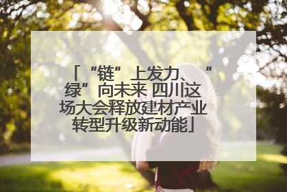 “链”上发力、“绿”向未来 四川这场大会释放建材产业转型升级新动能