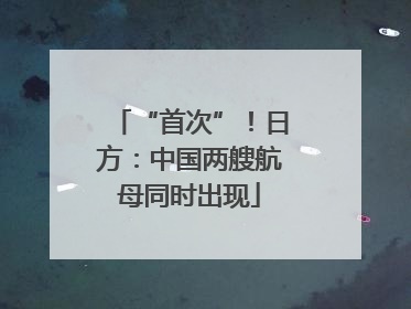 “首次”！日方：中国两艘航母同时出现