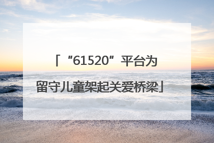 “61520”平台为留守儿童架起关爱桥梁