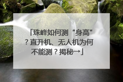 珠峰如何测“身高”？直升机、无人机为何不能测？揭秘→