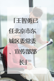 王智勇已任北京市东城区委常委、宣传部部长