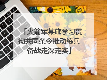 火箭军某旅学习贯彻共同条令推动练兵备战走深走实
