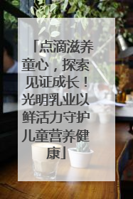 点滴滋养童心，探索见证成长！光明乳业以鲜活力守护儿童营养健康