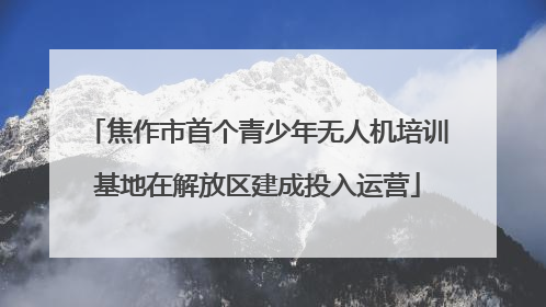 焦作市首个青少年无人机培训基地在解放区建成投入运营