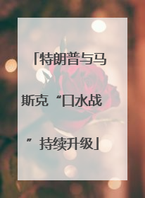 特朗普与马斯克“口水战”持续升级