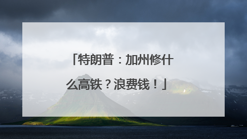 特朗普：加州修什么高铁？浪费钱！