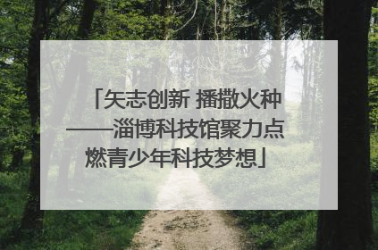 矢志创新 播撒火种——淄博科技馆聚力点燃青少年科技梦想