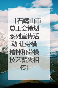 石嘴山市总工会策划系列宣传活动 让劳模精神和劳模技艺薪火相传