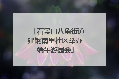 石景山八角街道建钢南里社区举办端午游园会