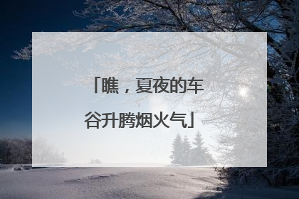 瞧，夏夜的车谷升腾烟火气